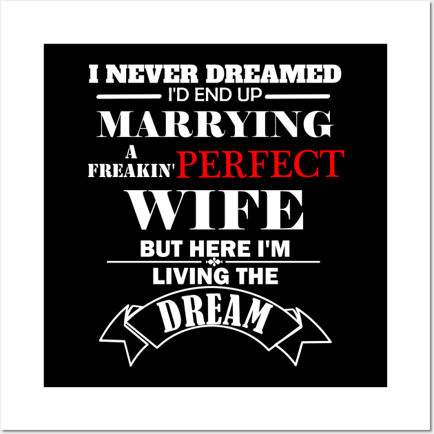 I never dreamed I'd end marrying a freaking perfect wife but here  I'm living the dream Wall Art by DODG99